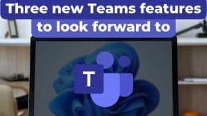 Three new Teams features to look forward to